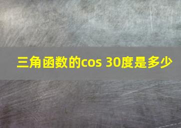 三角函数的cos 30度是多少